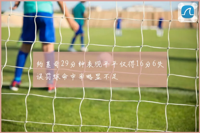 约基奇29分钟表现平平仅得16分6失误罚球命中率略显不足